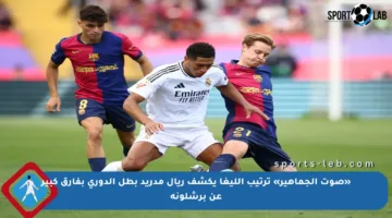 «صوت الجماهير» ترتيب الليغا يكشف ريال مدريد بطل الدوري بفارق كبير عن برشلونة